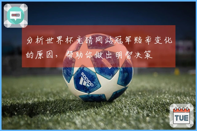 分析世界杯竞猜网站冠军赔率变化的原因，帮助你做出明智决策