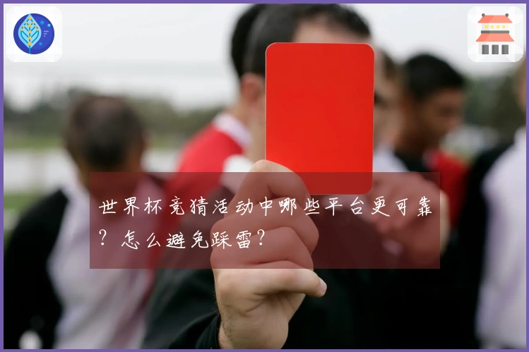 世界杯竞猜活动中哪些平台更可靠？怎么避免踩雷？
