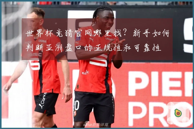 世界杯竞猜官网哪里找？新手如何判断亚洲盘口的正规性和可靠性