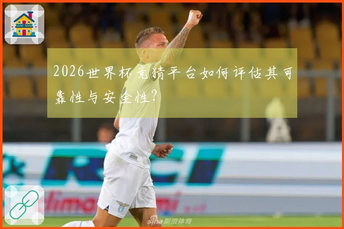 2026世界杯竞猜平台如何评估其可靠性与安全性？