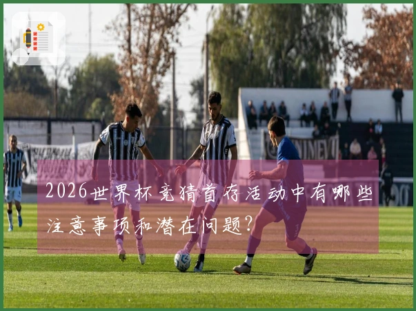 2026世界杯竞猜首存活动中有哪些注意事项和潜在问题？