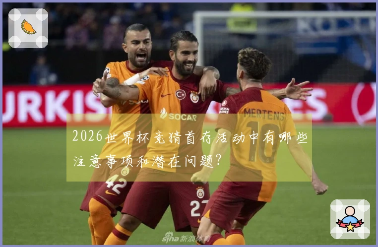 2026世界杯竞猜首存活动中有哪些注意事项和潜在问题？