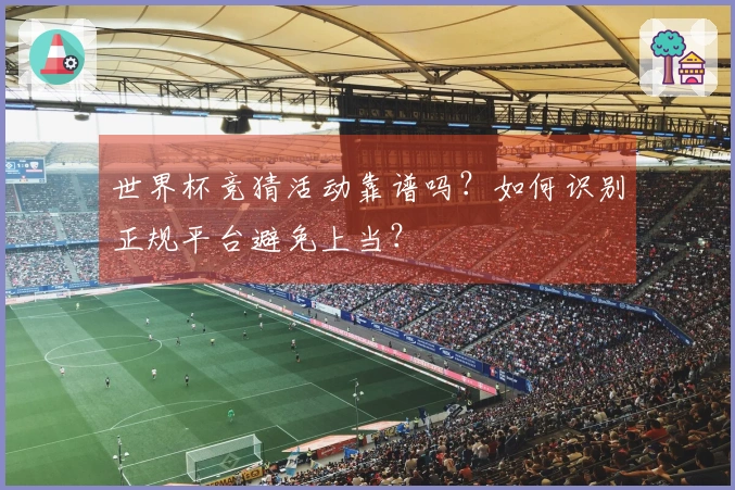 世界杯竞猜活动靠谱吗？如何识别正规平台避免上当？
