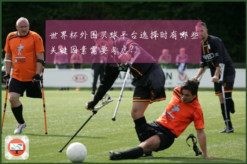 世界杯外围买球平台选择时有哪些关键因素需要考虑？