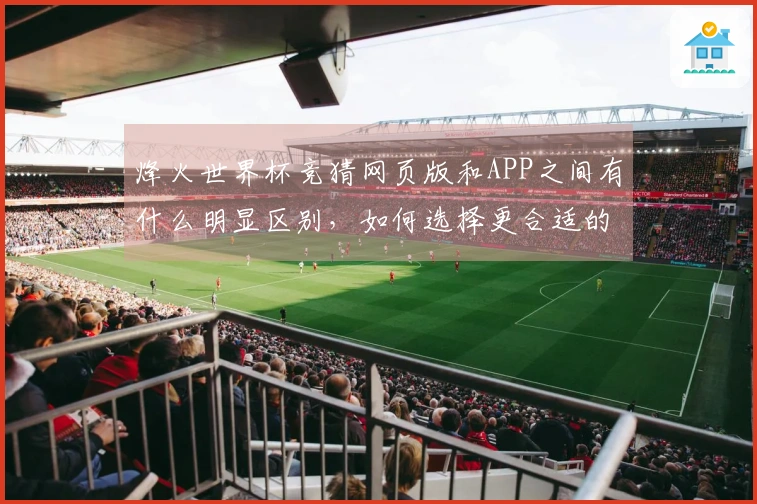 烽火世界杯竞猜网页版和APP之间有什么明显区别，如何选择更合适的投注方式？
