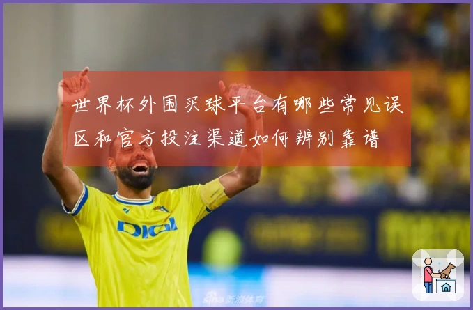 世界杯外围买球平台有哪些常见误区和官方投注渠道如何辨别靠谱