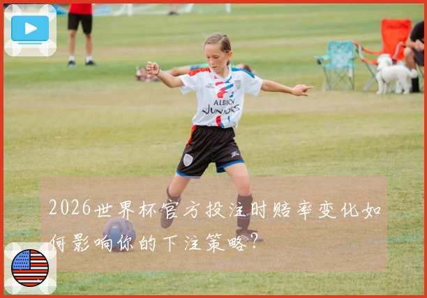 2026世界杯官方投注时赔率变化如何影响你的下注策略？