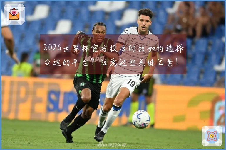 2026世界杯官方投注时该如何选择合适的平台？注意这些关键因素！