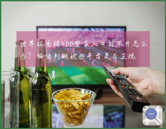世界杯竞猜app登录入口打不开怎么办？临场判断这些平台是否正规