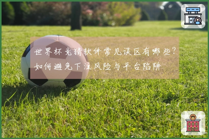 世界杯竞猜软件常见误区有哪些？如何避免下注风险与平台陷阱