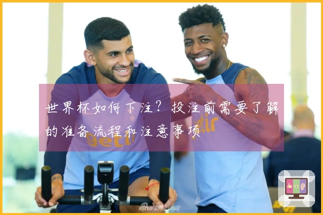 世界杯如何下注？投注前需要了解的准备流程和注意事项