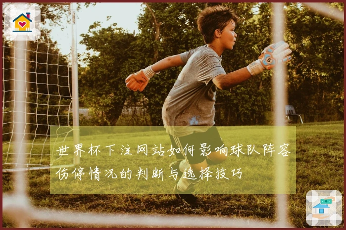 世界杯下注网站如何影响球队阵容伤停情况的判断与选择技巧