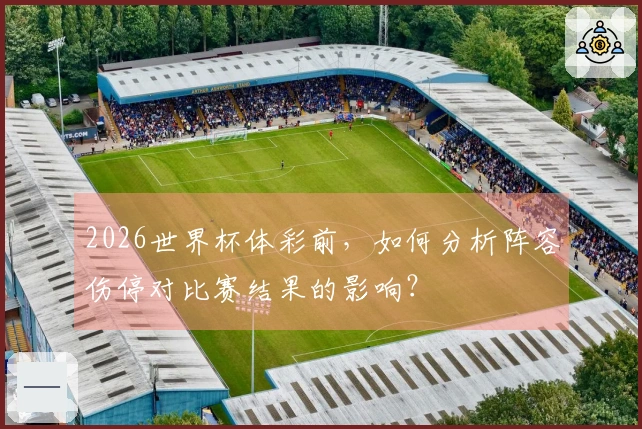 2026世界杯体彩前，如何分析阵容伤停对比赛结果的影响？