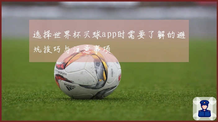 选择世界杯买球app时需要了解的避坑技巧与注意事项