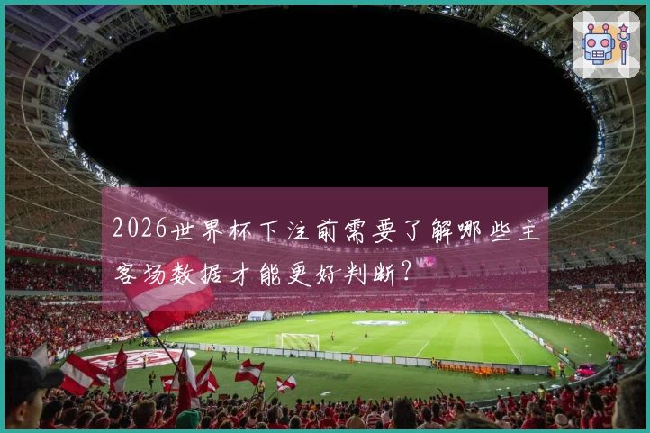 2026世界杯下注前需要了解哪些主客场数据才能更好判断？