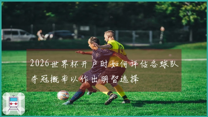 2026世界杯开户时如何评估各球队夺冠概率以作出明智选择