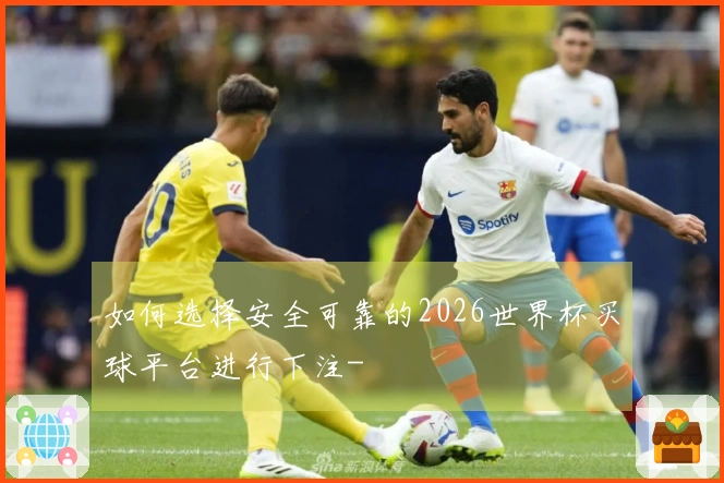 如何选择安全可靠的2026世界杯买球平台进行下注-