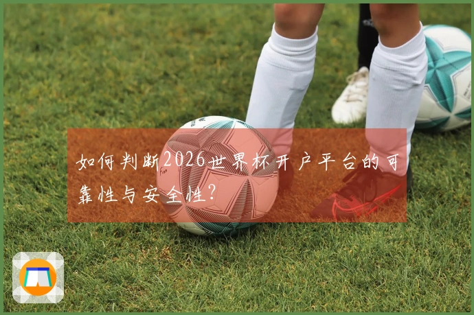 如何判断2026世界杯开户平台的可靠性与安全性？