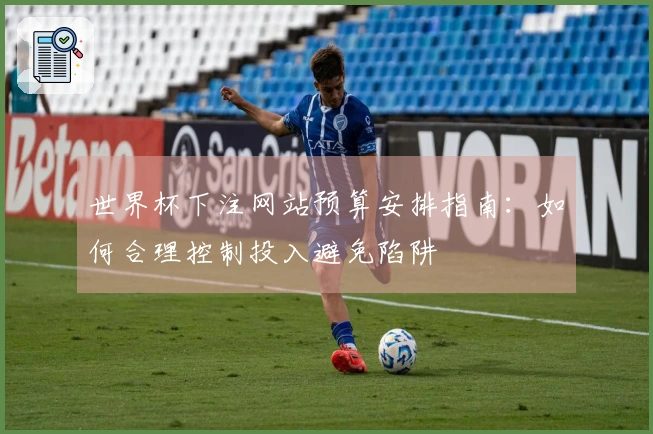 世界杯下注网站预算安排指南：如何合理控制投入避免陷阱