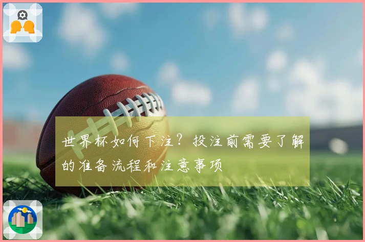 世界杯如何下注？投注前需要了解的准备流程和注意事项