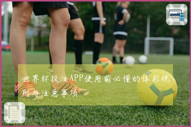 世界杯投注APP使用前必懂的体彩规则与注意事项
