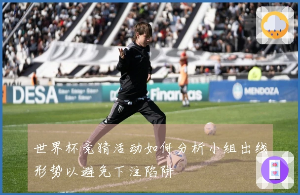 世界杯竞猜活动如何分析小组出线形势以避免下注陷阱