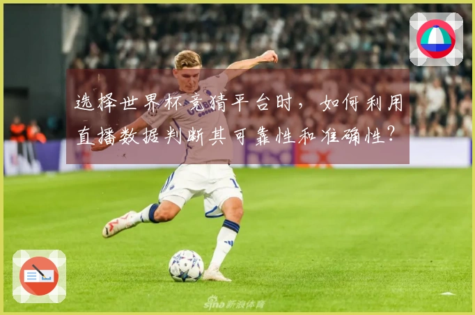 选择世界杯竞猜平台时，如何利用直播数据判断其可靠性和准确性？