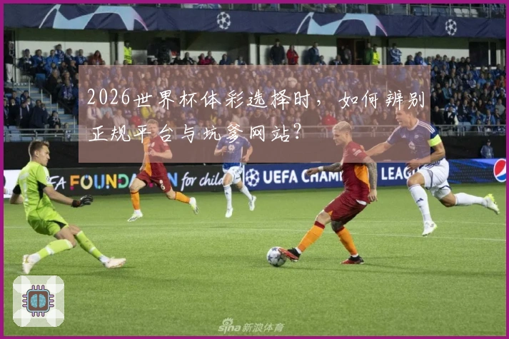 2026世界杯体彩选择时，如何辨别正规平台与坑爹网站？