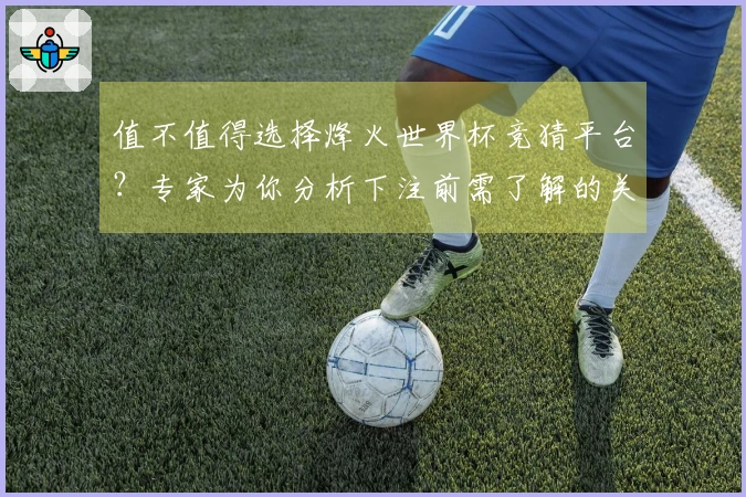 值不值得选择烽火世界杯竞猜平台？专家为你分析下注前需了解的关键事项