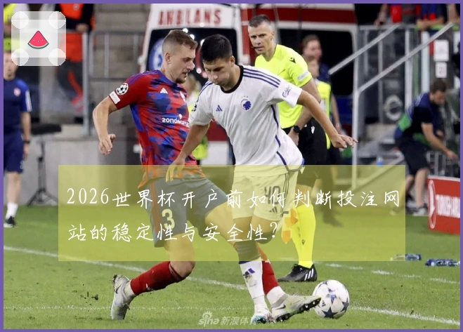 2026世界杯开户前如何判断投注网站的稳定性与安全性？