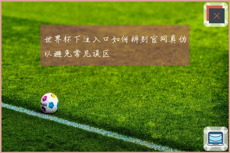 世界杯下注入口如何辨别官网真伪以避免常见误区