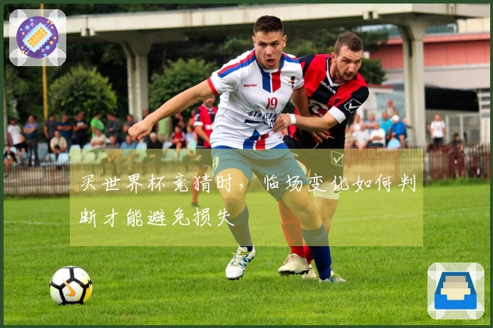 买世界杯竞猜时，临场变化如何判断才能避免损失